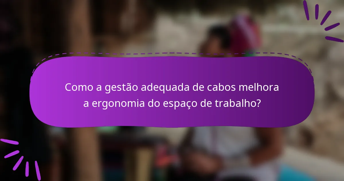 Como a gestão adequada de cabos melhora a ergonomia do espaço de trabalho?