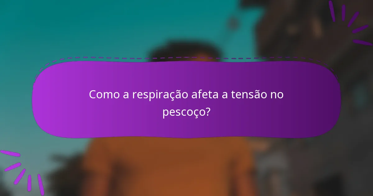 Como a respiração afeta a tensão no pescoço?