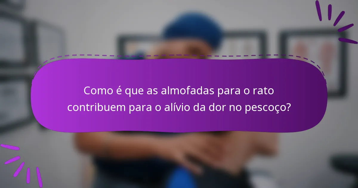 Como é que as almofadas para o rato contribuem para o alívio da dor no pescoço?