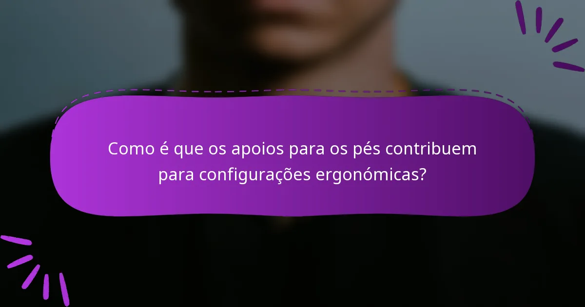 Como é que os apoios para os pés contribuem para configurações ergonómicas?