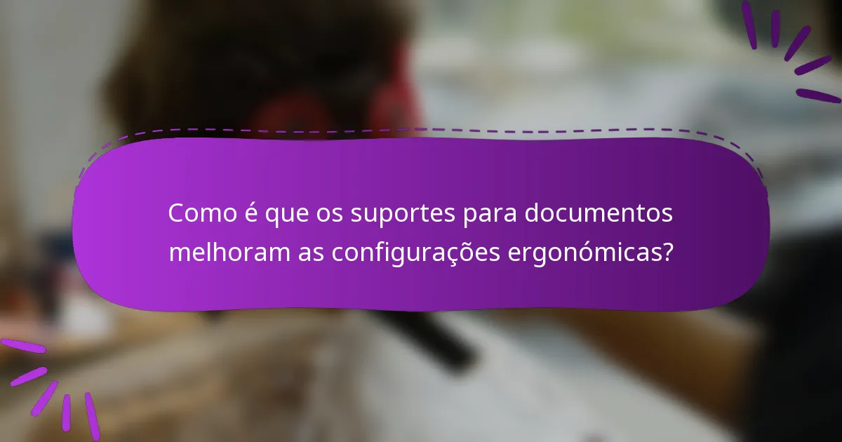 Como é que os suportes para documentos melhoram as configurações ergonómicas?