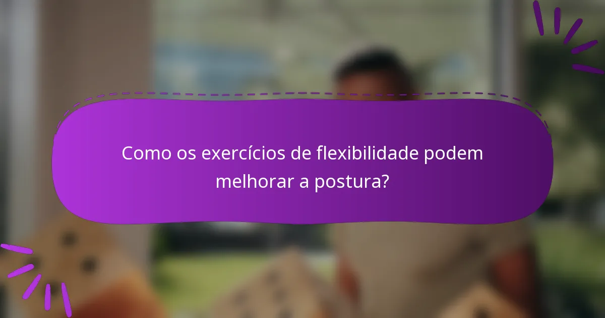 Como os exercícios de flexibilidade podem melhorar a postura?