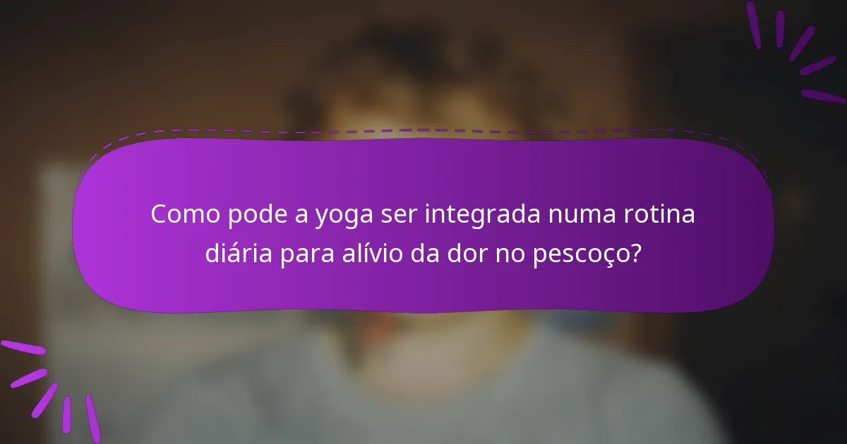 Como pode a yoga ser integrada numa rotina diária para alívio da dor no pescoço?