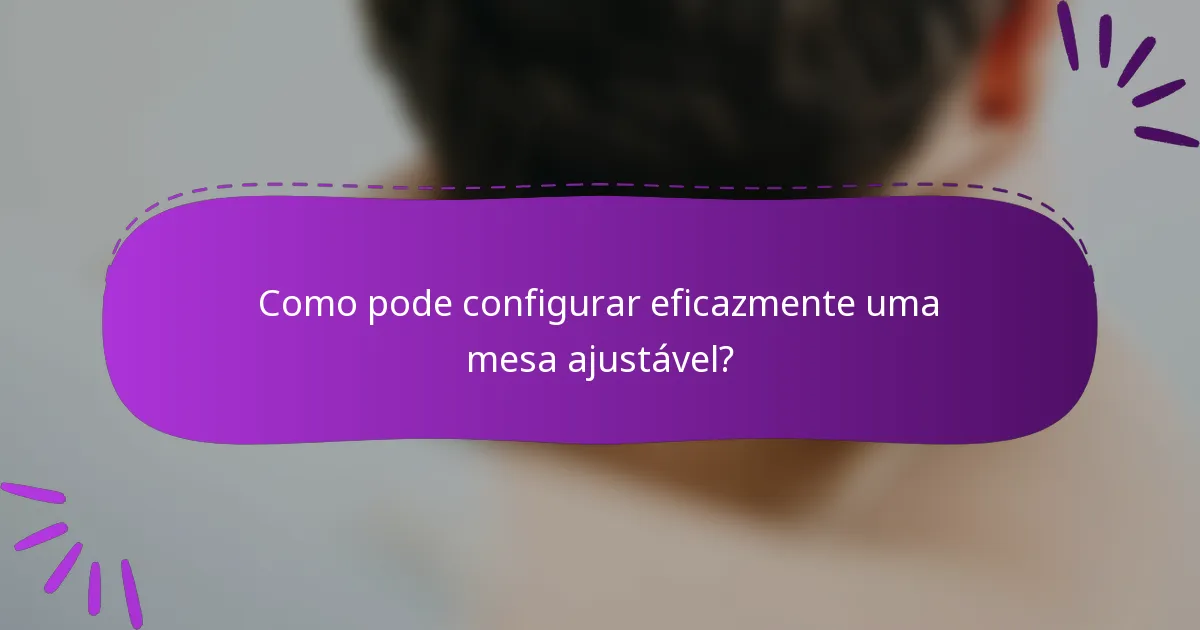 Como pode configurar eficazmente uma mesa ajustável?