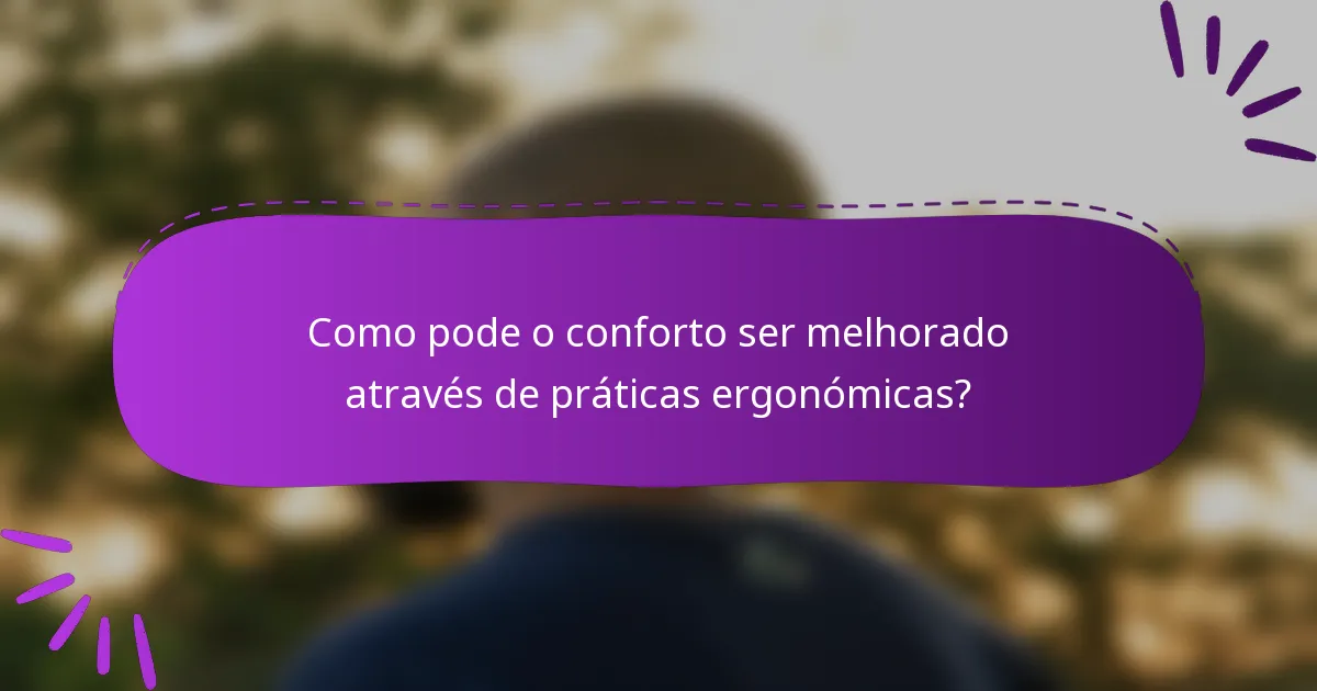 Como pode o conforto ser melhorado através de práticas ergonómicas?