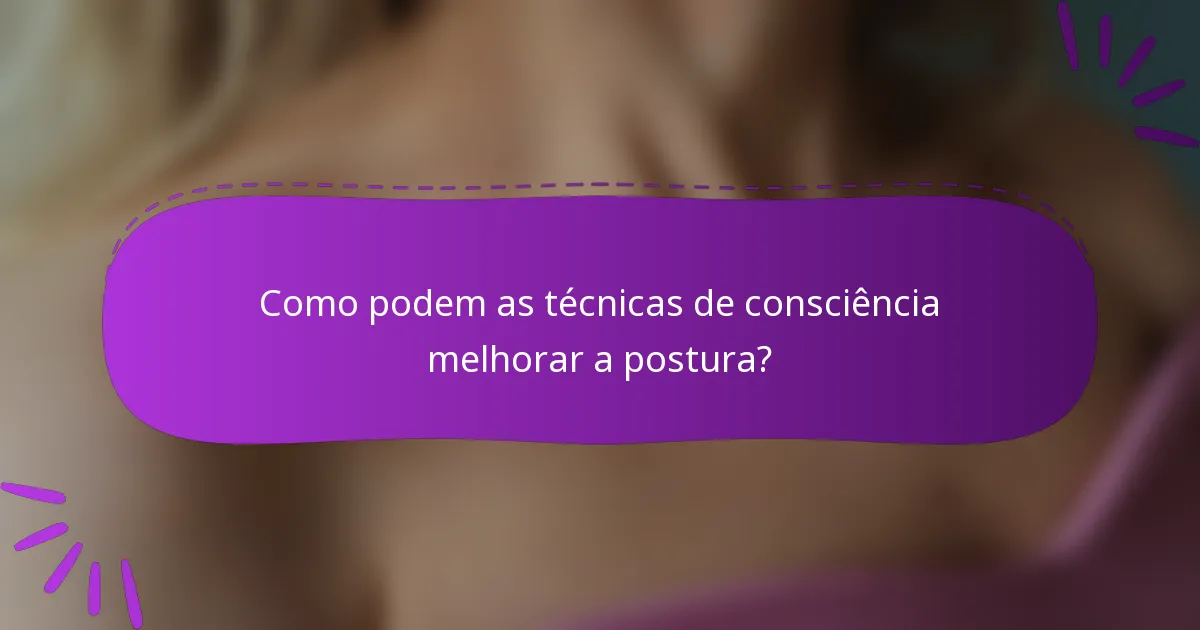 Como podem as técnicas de consciência melhorar a postura?