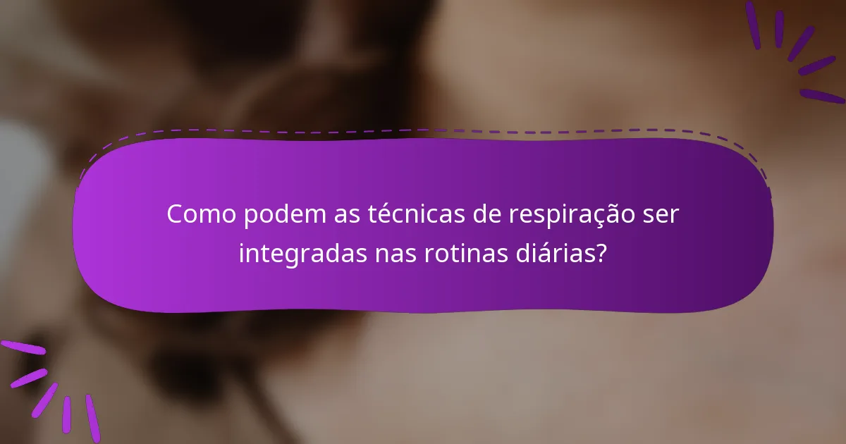 Como podem as técnicas de respiração ser integradas nas rotinas diárias?