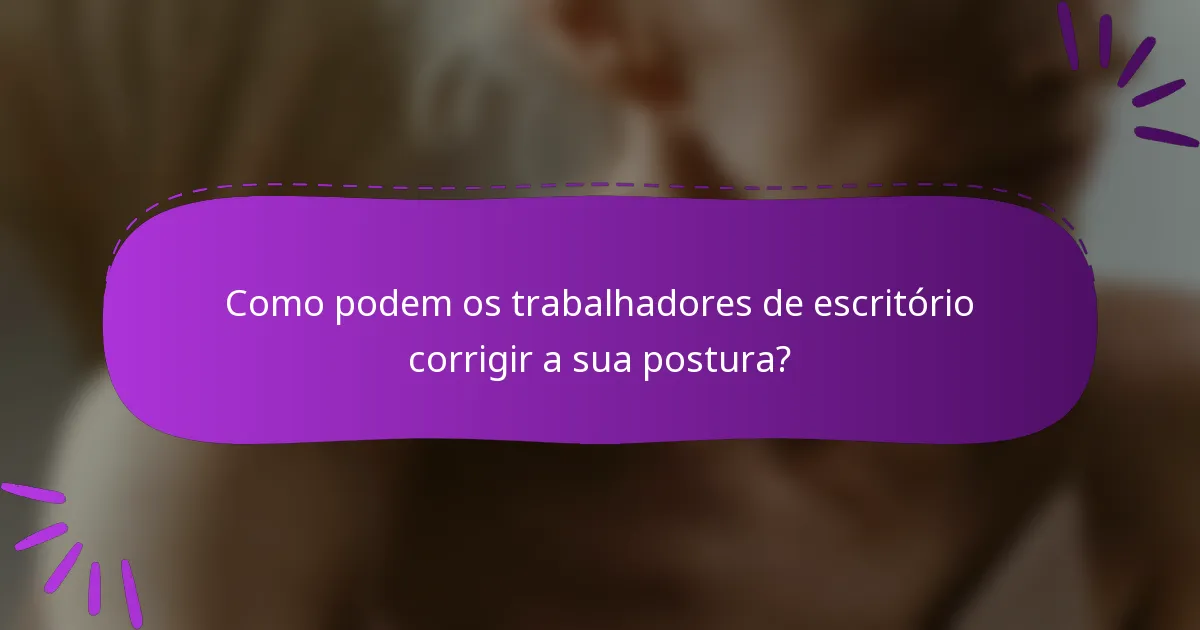Como podem os trabalhadores de escritório corrigir a sua postura?