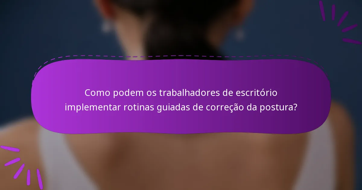 Como podem os trabalhadores de escritório implementar rotinas guiadas de correção da postura?