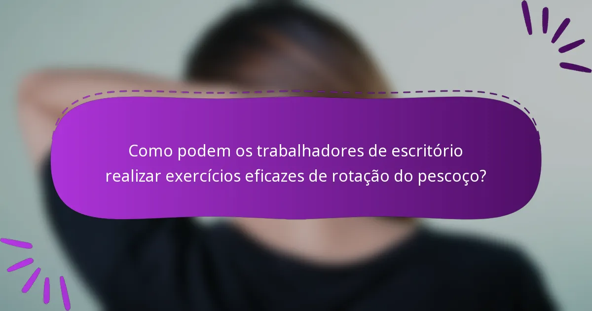 Como podem os trabalhadores de escritório realizar exercícios eficazes de rotação do pescoço?