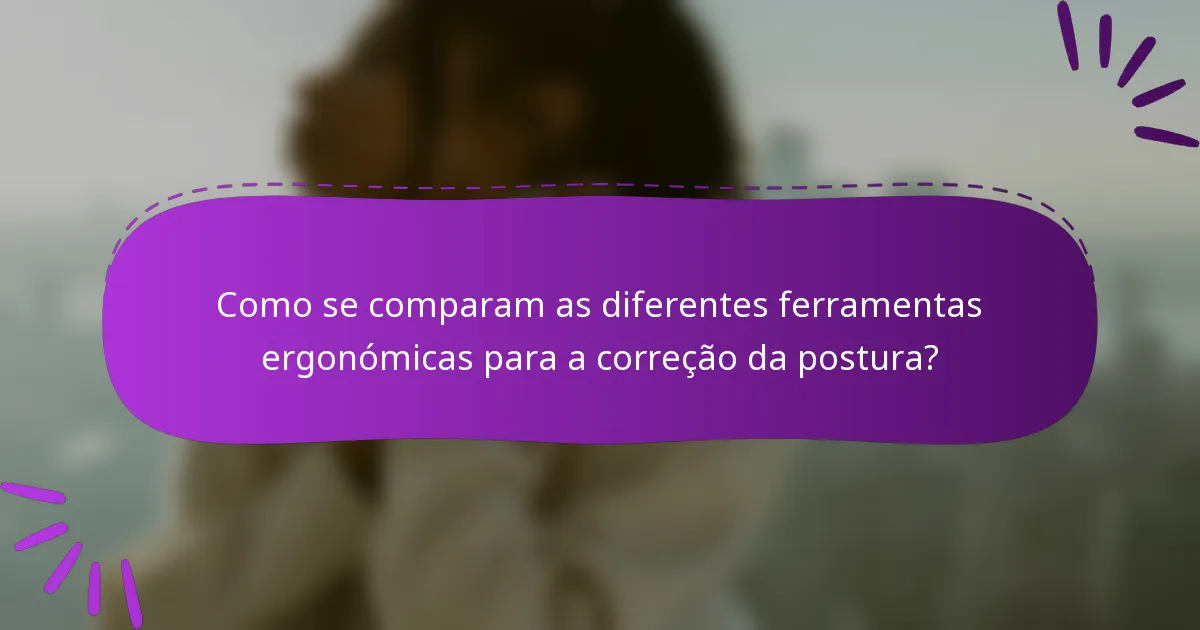 Como se comparam as diferentes ferramentas ergonómicas para a correção da postura?