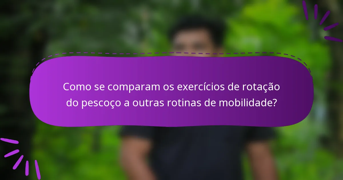 Como se comparam os exercícios de rotação do pescoço a outras rotinas de mobilidade?