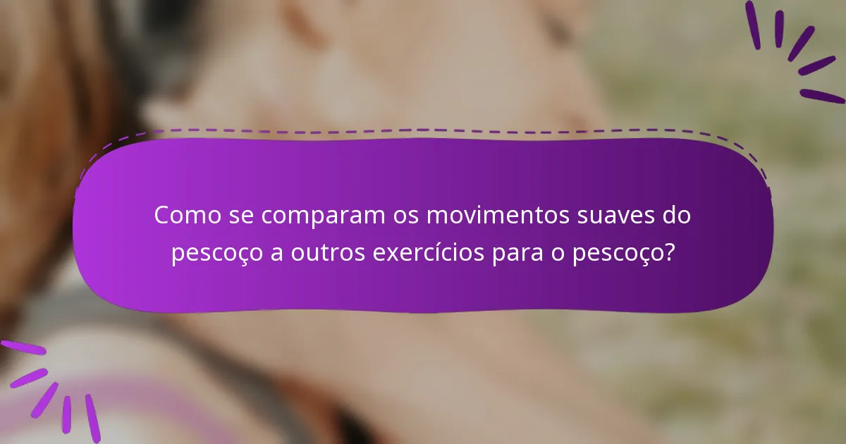 Como se comparam os movimentos suaves do pescoço a outros exercícios para o pescoço?