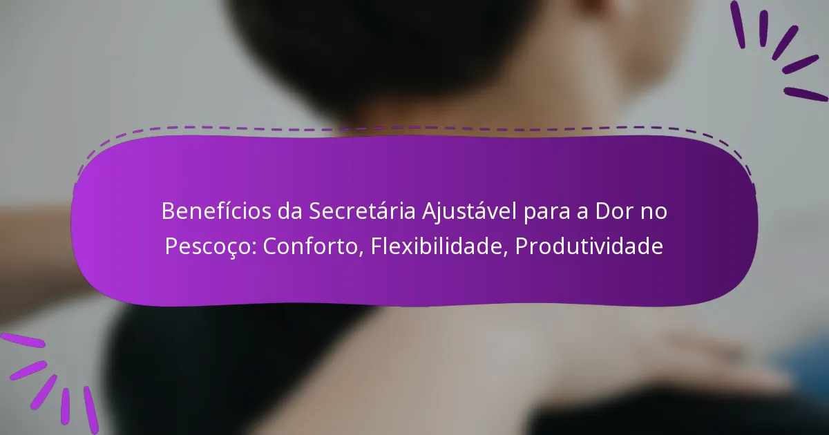 Benefícios da Secretária Ajustável para a Dor no Pescoço: Conforto, Flexibilidade, Produtividade