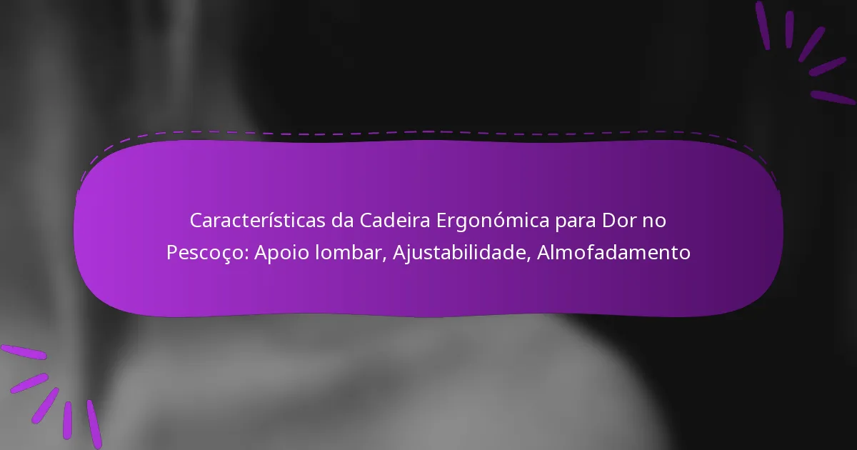Características da Cadeira Ergonómica para Dor no Pescoço: Apoio lombar, Ajustabilidade, Almofadamento
