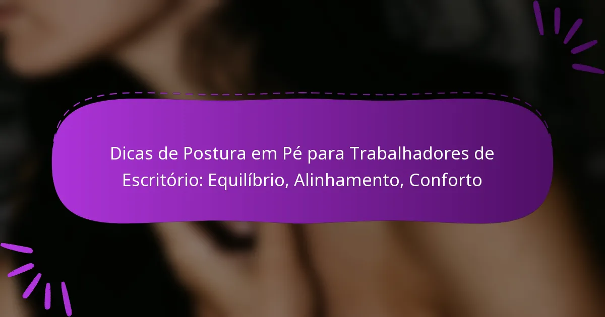 Dicas de Postura em Pé para Trabalhadores de Escritório: Equilíbrio, Alinhamento, Conforto