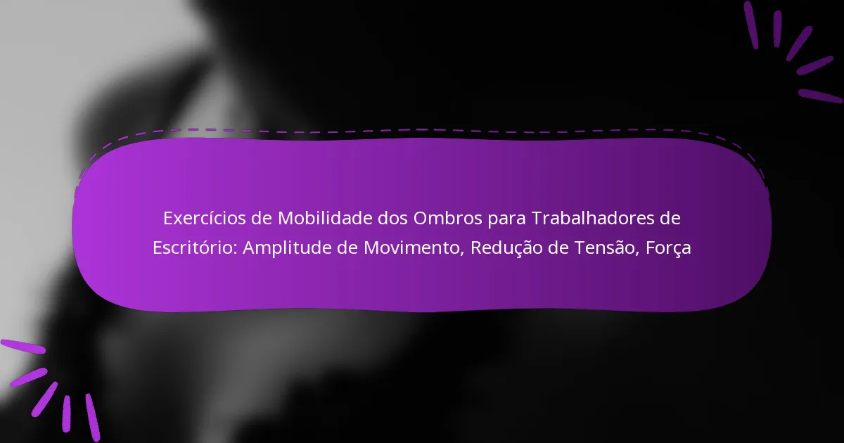 Exercícios de Mobilidade dos Ombros para Trabalhadores de Escritório: Amplitude de Movimento, Redução de Tensão, Força