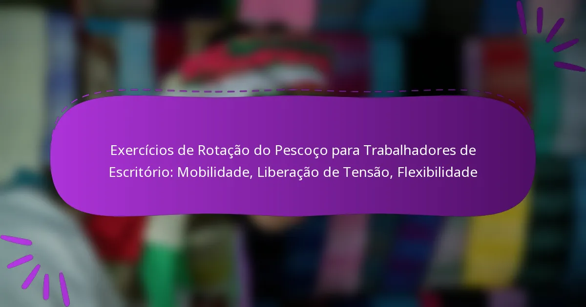 Exercícios de Rotação do Pescoço para Trabalhadores de Escritório: Mobilidade, Liberação de Tensão, Flexibilidade