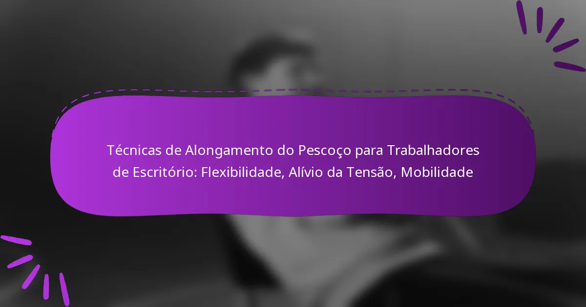 Técnicas de Alongamento do Pescoço para Trabalhadores de Escritório: Flexibilidade, Alívio da Tensão, Mobilidade