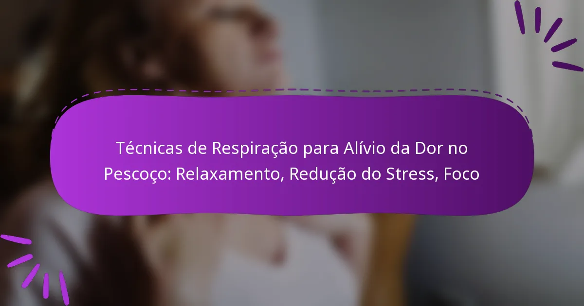 Técnicas de Respiração para Alívio da Dor no Pescoço: Relaxamento, Redução do Stress, Foco
