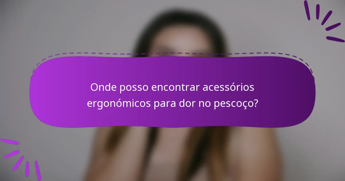 Onde posso encontrar acessórios ergonómicos para dor no pescoço?