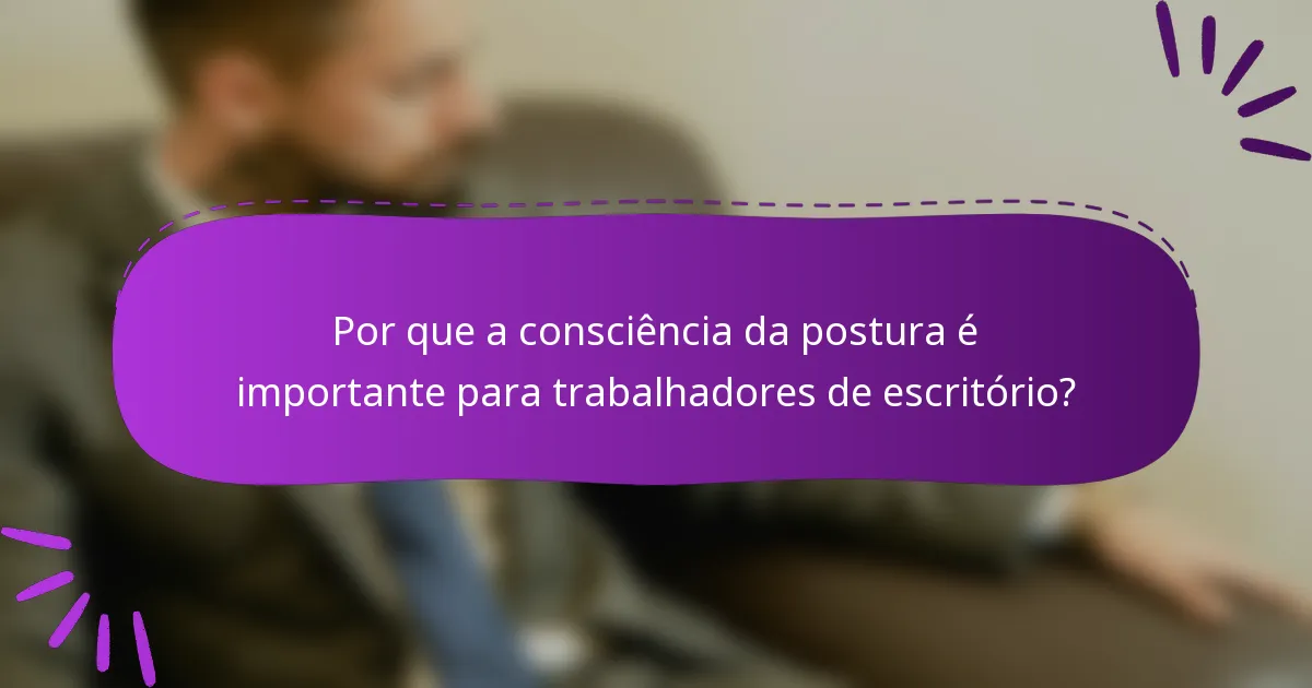 Por que a consciência da postura é importante para trabalhadores de escritório?