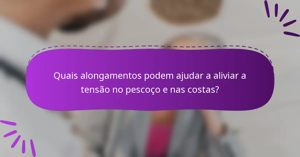 Quais alongamentos podem ajudar a aliviar a tensão no pescoço e nas costas?