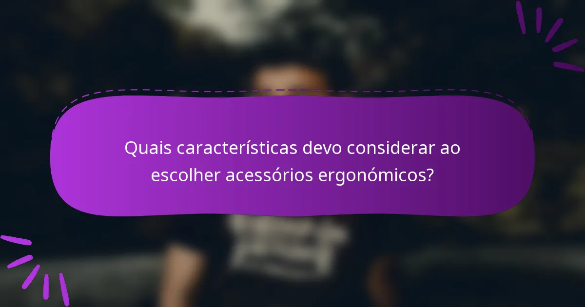 Quais características devo considerar ao escolher acessórios ergonómicos?