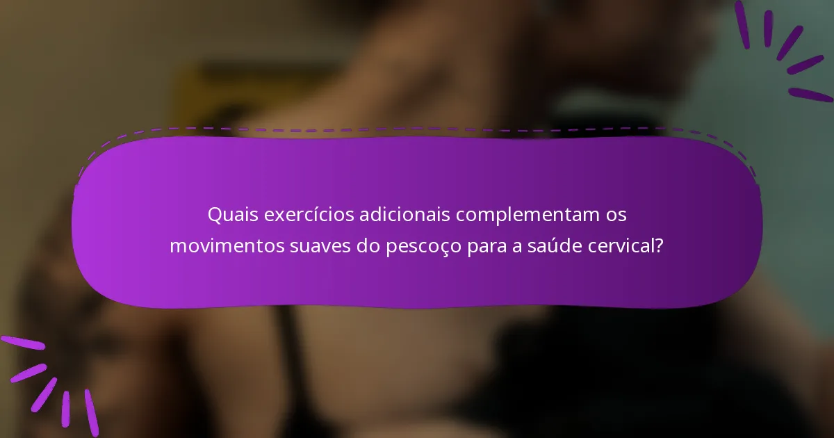 Quais exercícios adicionais complementam os movimentos suaves do pescoço para a saúde cervical?