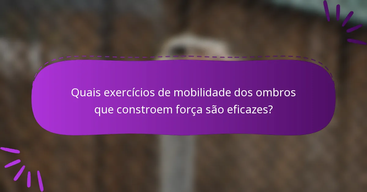 Quais exercícios de mobilidade dos ombros que constroem força são eficazes?