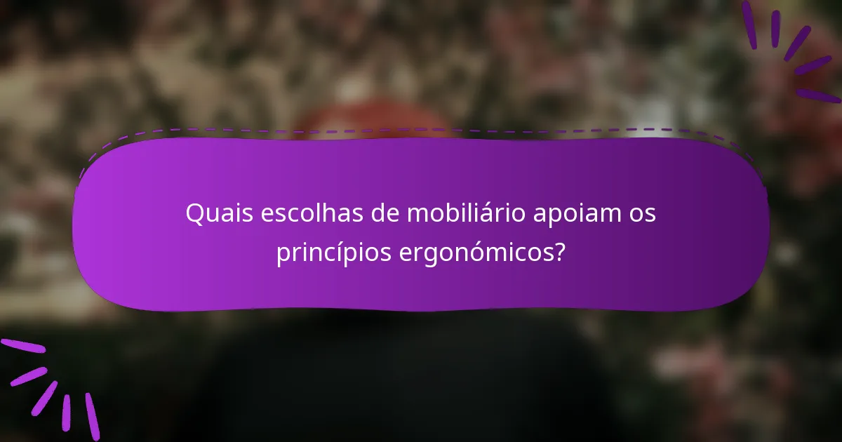 Quais escolhas de mobiliário apoiam os princípios ergonómicos?