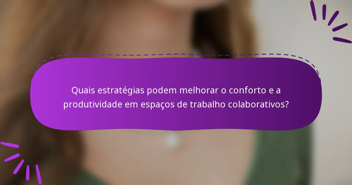 Quais estratégias podem melhorar o conforto e a produtividade em espaços de trabalho colaborativos?