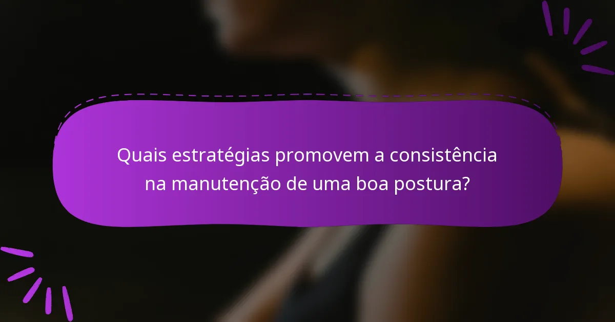 Quais estratégias promovem a consistência na manutenção de uma boa postura?