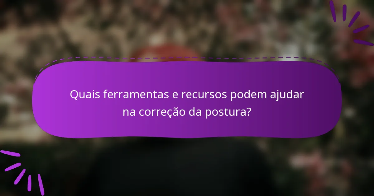 Quais ferramentas e recursos podem ajudar na correção da postura?