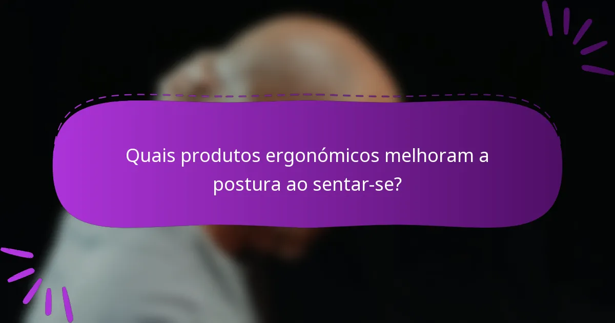 Quais produtos ergonómicos melhoram a postura ao sentar-se?