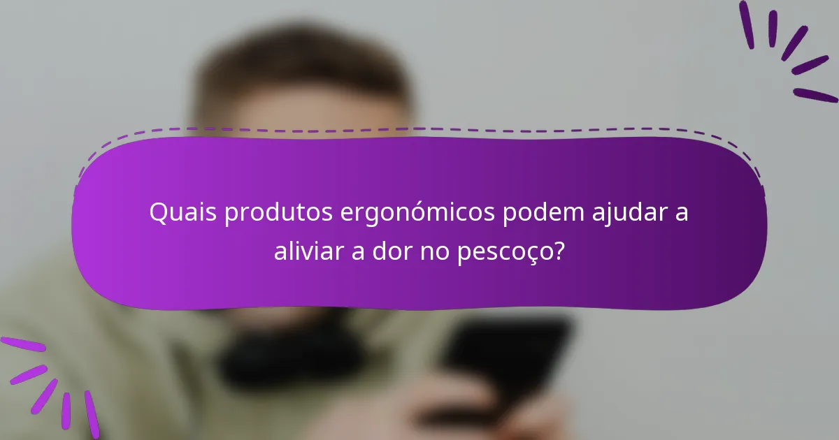 Quais produtos ergonómicos podem ajudar a aliviar a dor no pescoço?