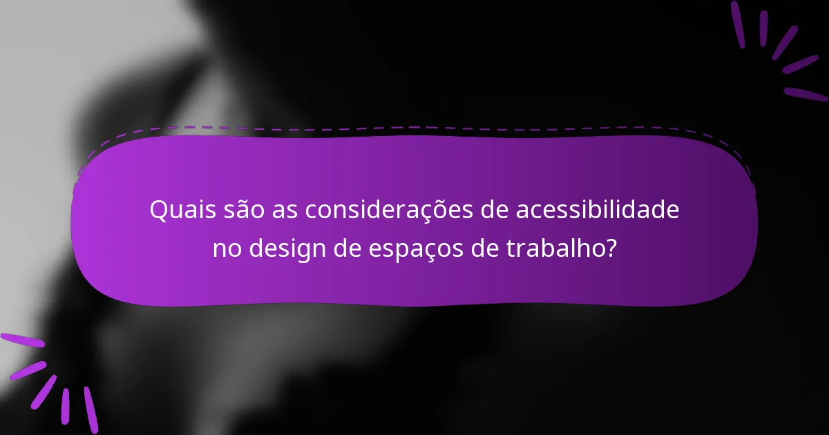Quais são as considerações de acessibilidade no design de espaços de trabalho?