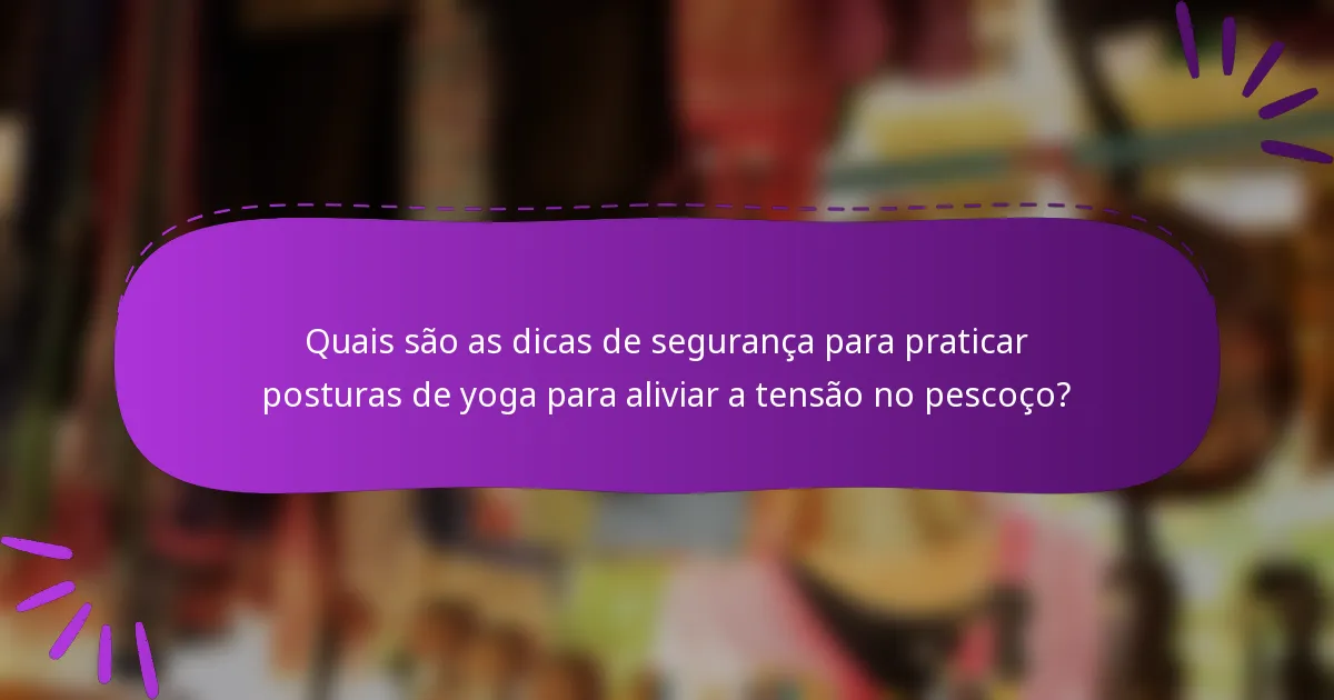 Quais são as dicas de segurança para praticar posturas de yoga para aliviar a tensão no pescoço?