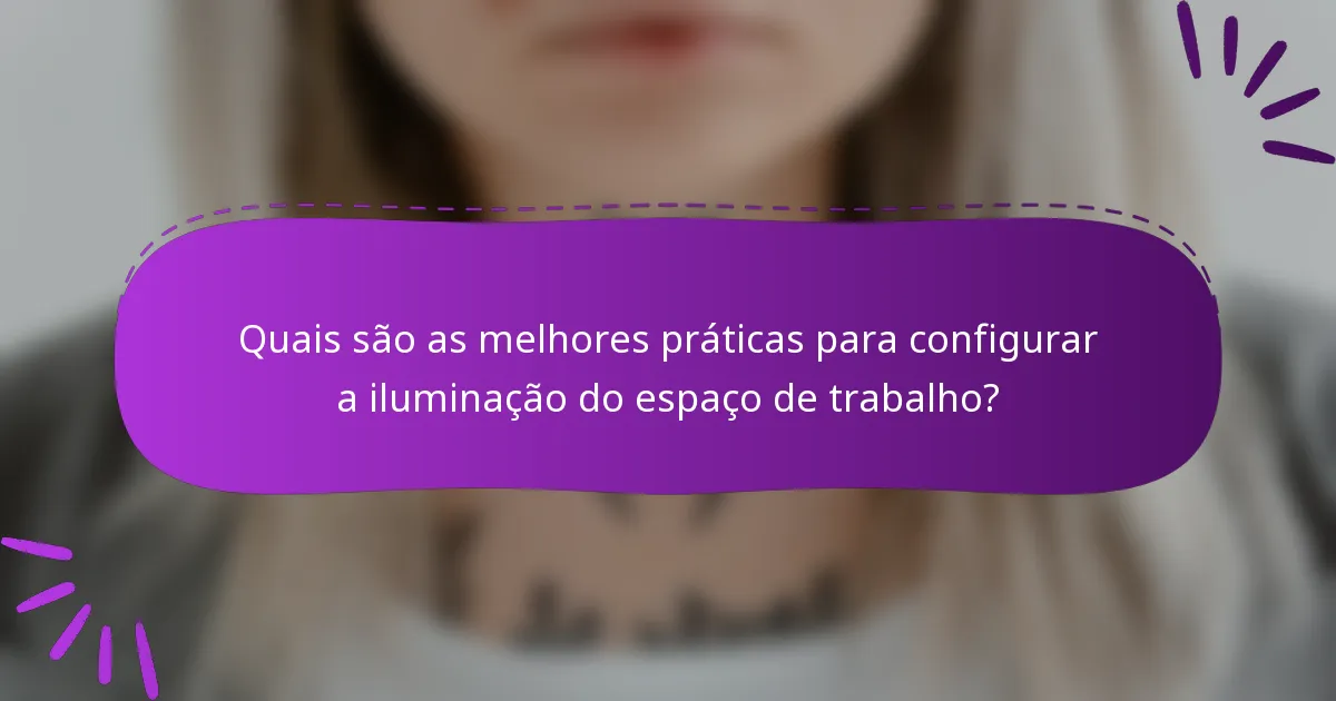 Quais são as melhores práticas para configurar a iluminação do espaço de trabalho?