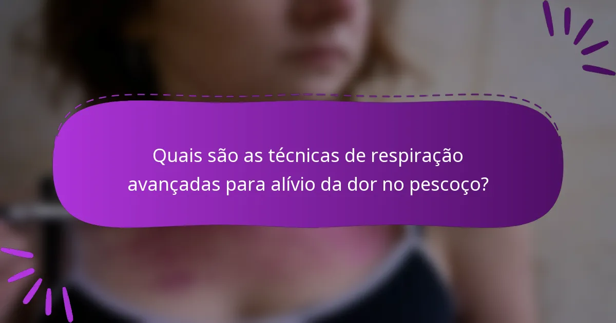 Quais são as técnicas de respiração avançadas para alívio da dor no pescoço?