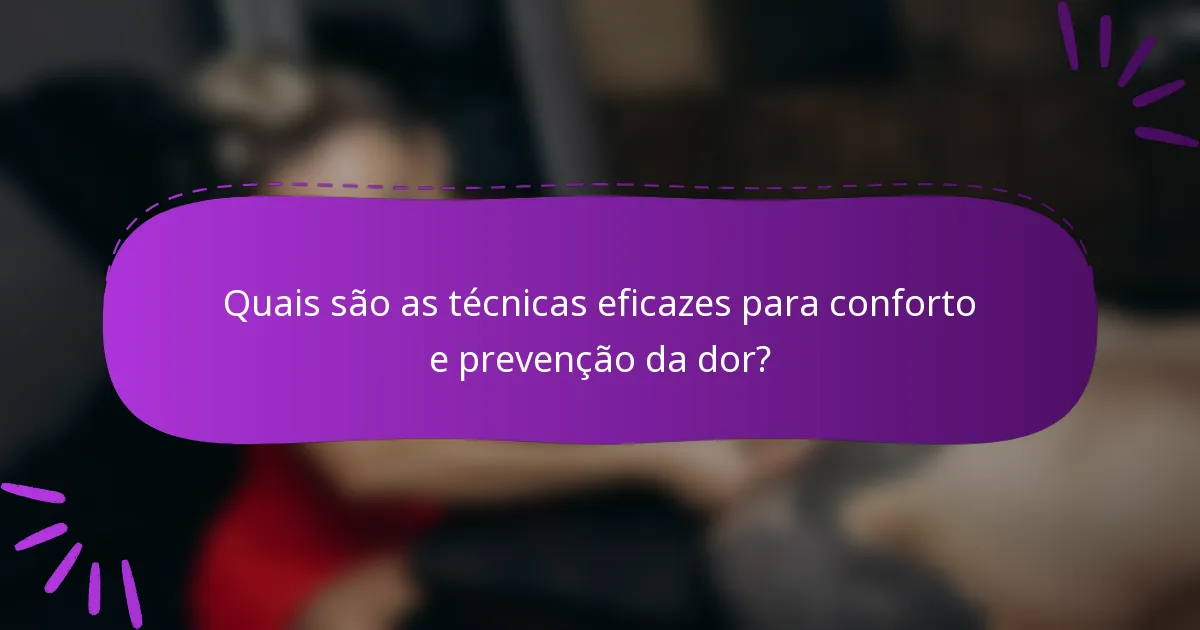 Quais são as técnicas eficazes para conforto e prevenção da dor?