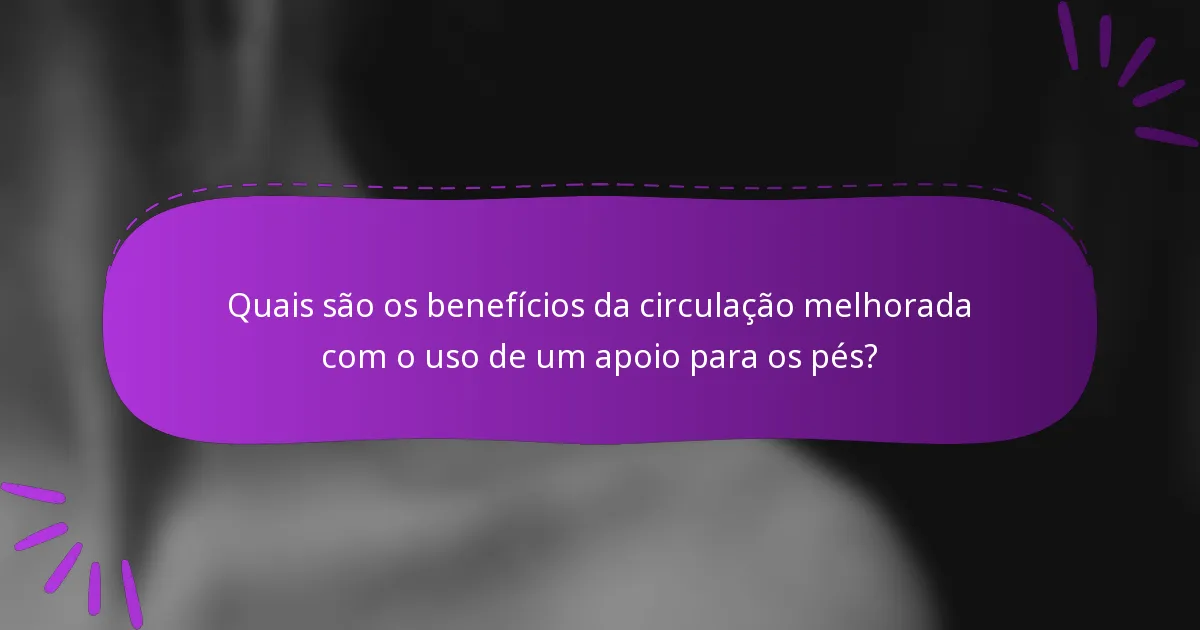 Quais são os benefícios da circulação melhorada com o uso de um apoio para os pés?