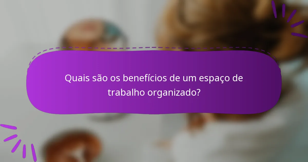 Quais são os benefícios de um espaço de trabalho organizado?