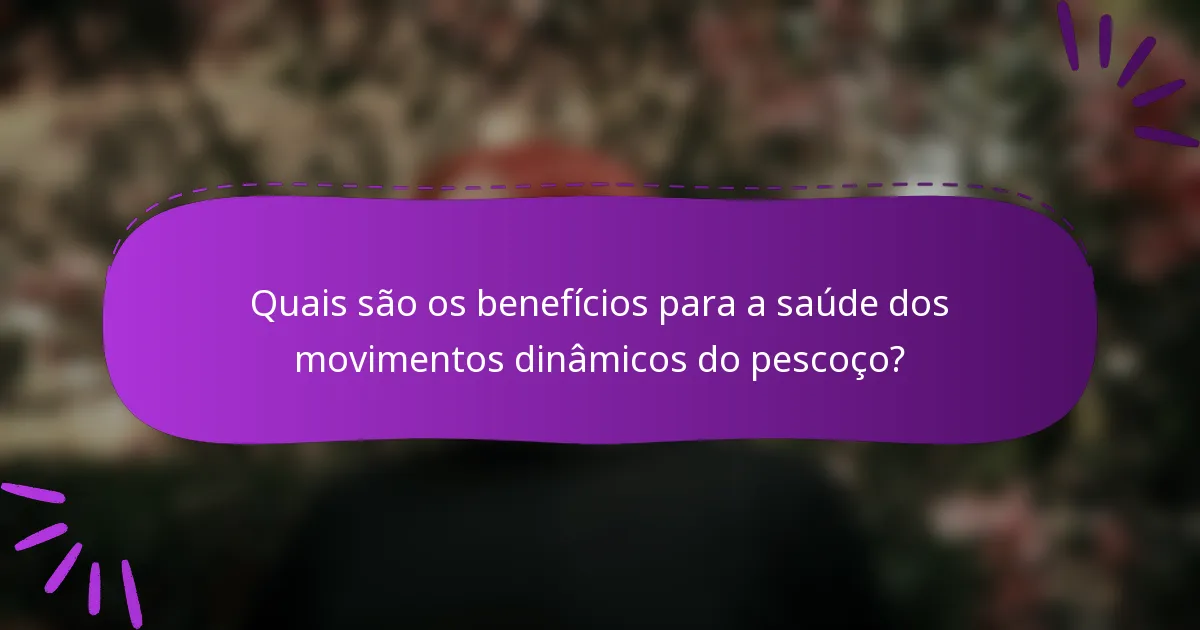Quais são os benefícios para a saúde dos movimentos dinâmicos do pescoço?