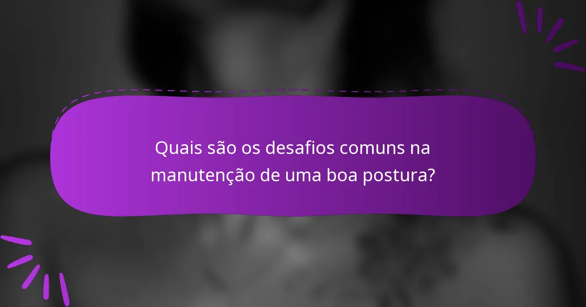 Quais são os desafios comuns na manutenção de uma boa postura?