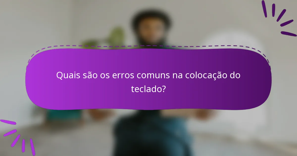 Quais são os erros comuns na colocação do teclado?