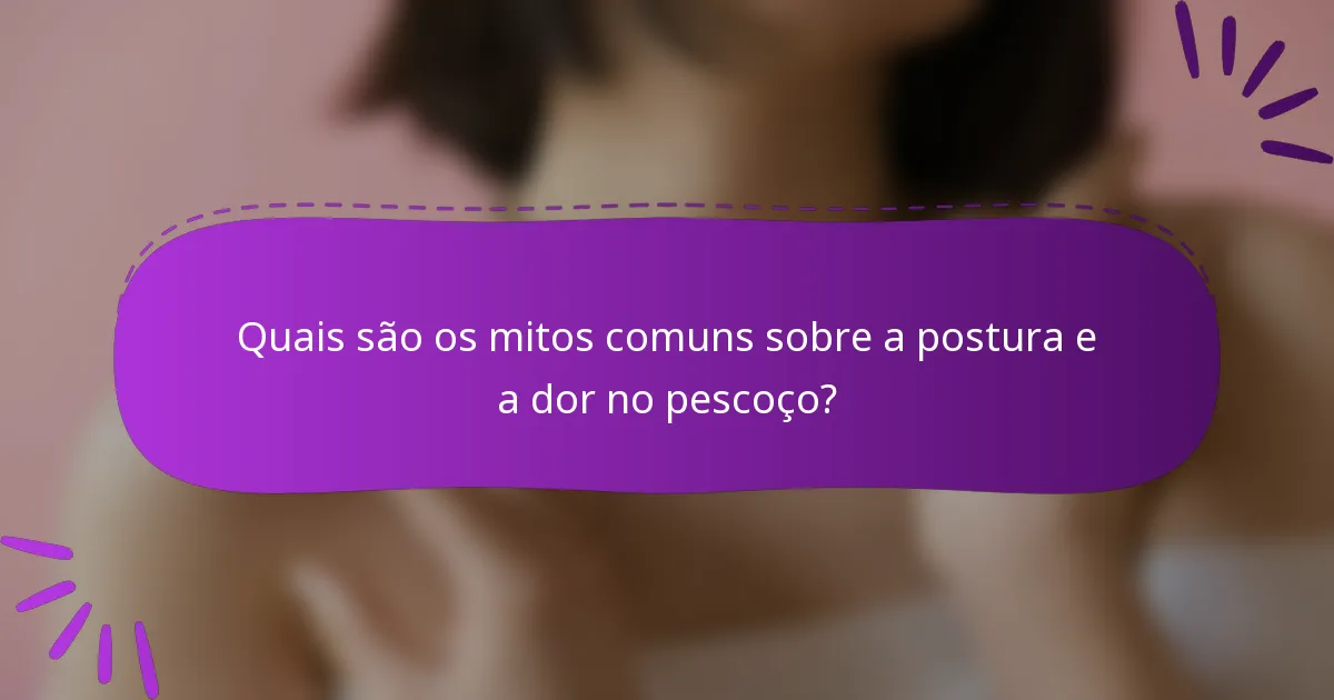 Quais são os mitos comuns sobre a postura e a dor no pescoço?