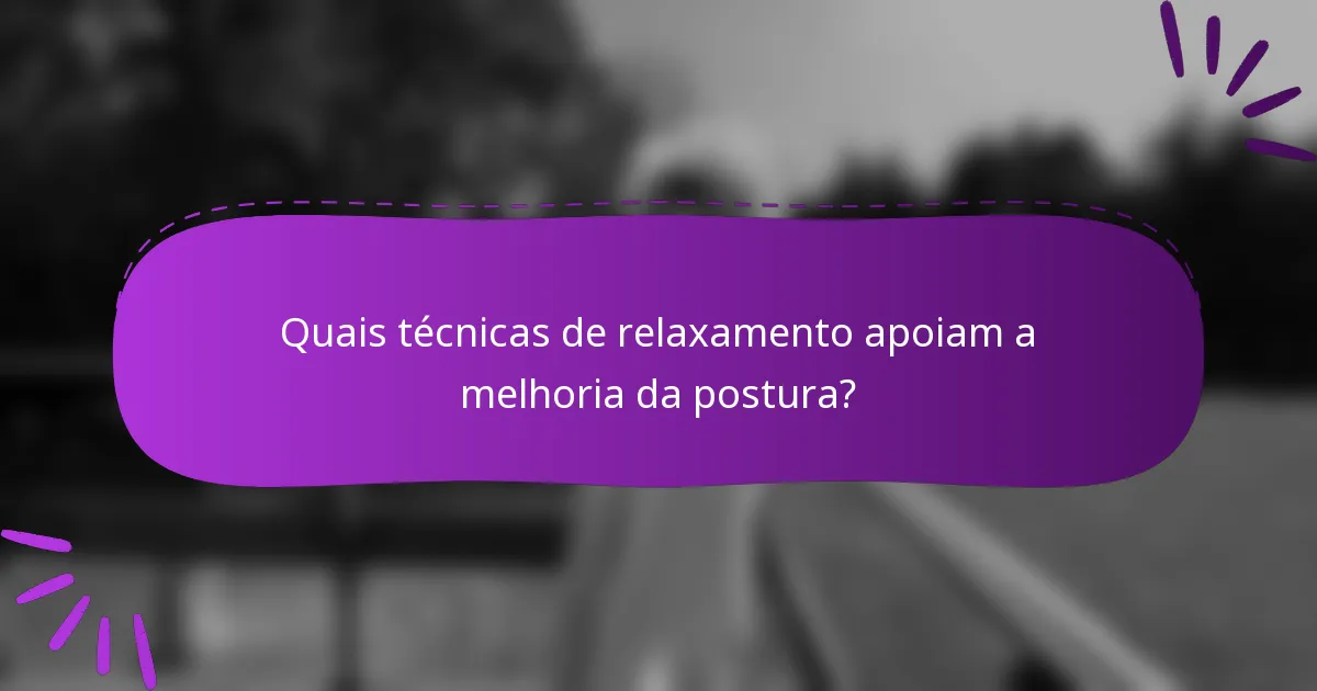 Quais técnicas de relaxamento apoiam a melhoria da postura?