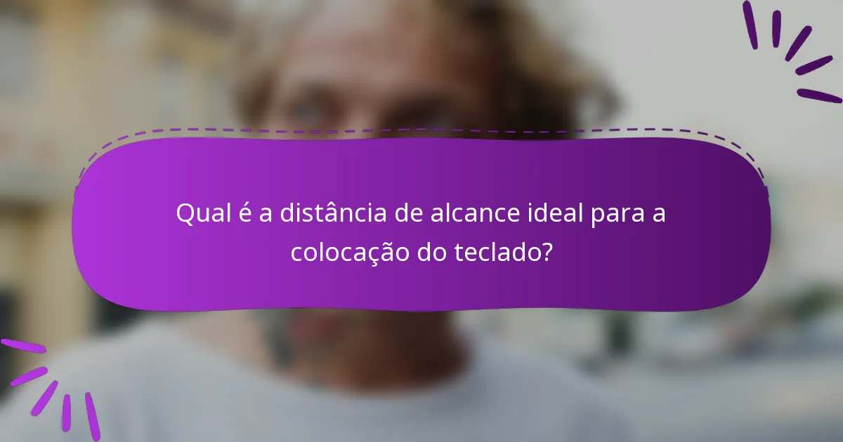 Qual é a distância de alcance ideal para a colocação do teclado?