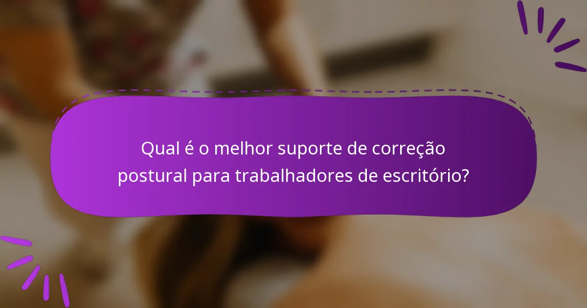 Qual é o melhor suporte de correção postural para trabalhadores de escritório?